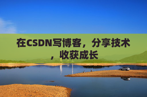 在CSDN写博客,分享技术,收获成长 在CSDN写博客,分享技术,收获成长